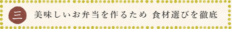美味しいお弁当を作るため 食材選びを徹底