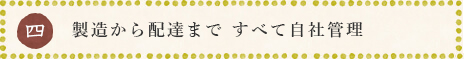 製造から配達まで すべて自社管理