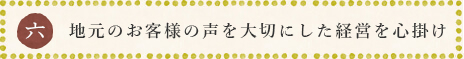 地元のお客様の声を大切にした経営を心掛け